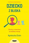 Dziecko z bliska. Zbuduj z dzieckiem szczęśliwą relację - zdjęcie
