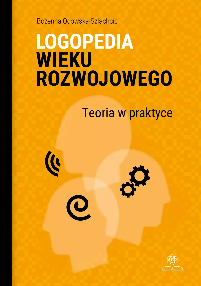 Logopedia wieku rozwojowego. Teoria w praktyce. Wybrane zagadnienia Logopedia wieku rozwojowego. Teoria w praktyce. Wybrane zagadnienia