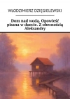 Dom nad wodą. Opowieść pisana w duecie. Z obecnością Aleksandry - zdjęcie