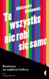 To wszystko nie robi się samo. Rozmowy na zapleczu kultury - zdjęcie