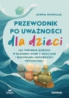 Przewodnik po uważności dla dzieci. Jak wspierać dziecko w radzeniu sobie z emocjami, stresem i myślami - zdjęcie