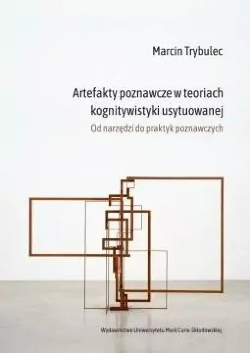 Artefakty poznawcze w teoriach kognitywistyki usytuowanej Artefakty poznawcze w teoriach kognitywistyki usytuowanej