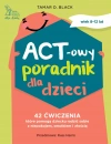 ACT-owy poradnik dla dzieci. 42 ćwiczenia, które pomogą dziecku radzić sobie z niepokojem, smutkiem i złością - zdjęcie