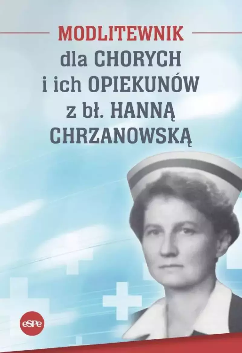 Modlitewnik dla chorych i ich opiekunów z bł. Hanną Chrzanowską Modlitewnik dla chorych i ich opiekunów z bł. Hanną Chrzanowską