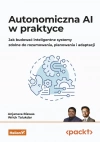 Autonomiczna AI w praktyce. Jak budować inteligentne systemy zdolne do rozumowania, planowania i adaptacji - zdjęcie