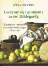 Leczymy się i gotujemy ze św. Hildegardą. Receptury i recepty ze średniowiecznego klasztoru - zdjęcie