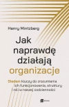 Jak naprawdę działają organizacje. Siedem kluczy do zrozumienia ich funkcjonowania, struktury i roli w naszej codzienności - zdjęcie