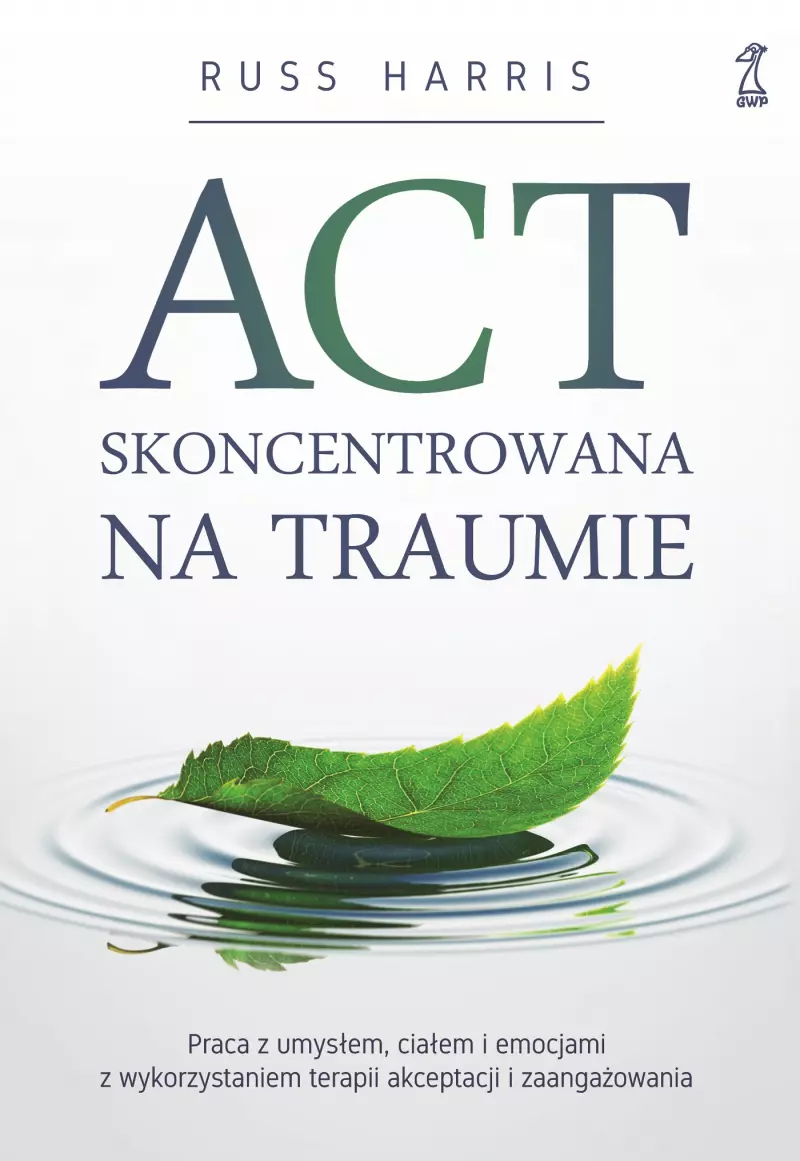 ACT Skoncentrowana na traumie. Praca z umysłem, ciałem i emocjami z wykorzystaniem terapii akceptacji i zaangażowania ACT Skoncentrowana na traumie. Praca z umysłem, ciałem i emocjami z wykorzystaniem terapii akceptacji i zaangażowania
