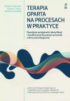 Terapia oparta na procesach w praktyce. Rozwijanie umiejętności identyfikacji i kształtowania kluczowych procesów zmiany psychologicznej - zdjęcie