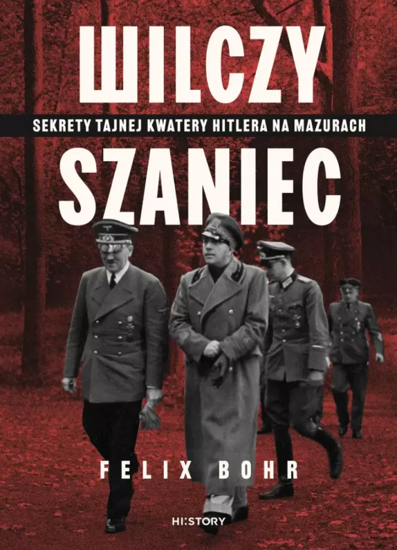 Wilczy Szaniec. Sekrety tajnej kwatery Hitlera na Mazurach