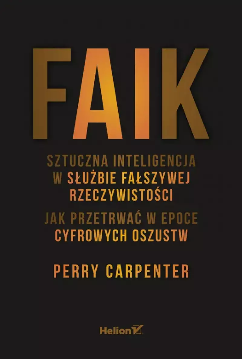 Faik. Sztuczna inteligencja w służbie fałszywej rzeczywistości. Jak przetrwać w epoce cyfrowych oszustw