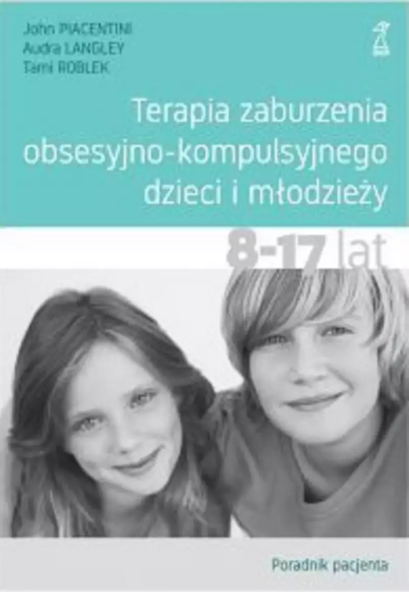 Terapia zaburzenia obsesyjno-kompulsyjnego dzieci i młodzieży. Poradnik pacjenta Terapia zaburzenia obsesyjno-kompulsyjnego dzieci i młodzieży. Poradnik pacjenta