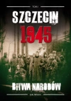 Szczecin 1945 Tom I Bitwa narodów - zdjęcie