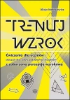Trenuj wzrok. Ćwiczenia dla uczniów starszych klas szkoły podstawowej i licealistów z zaburzoną percepcją wzrokową - zdjęcie