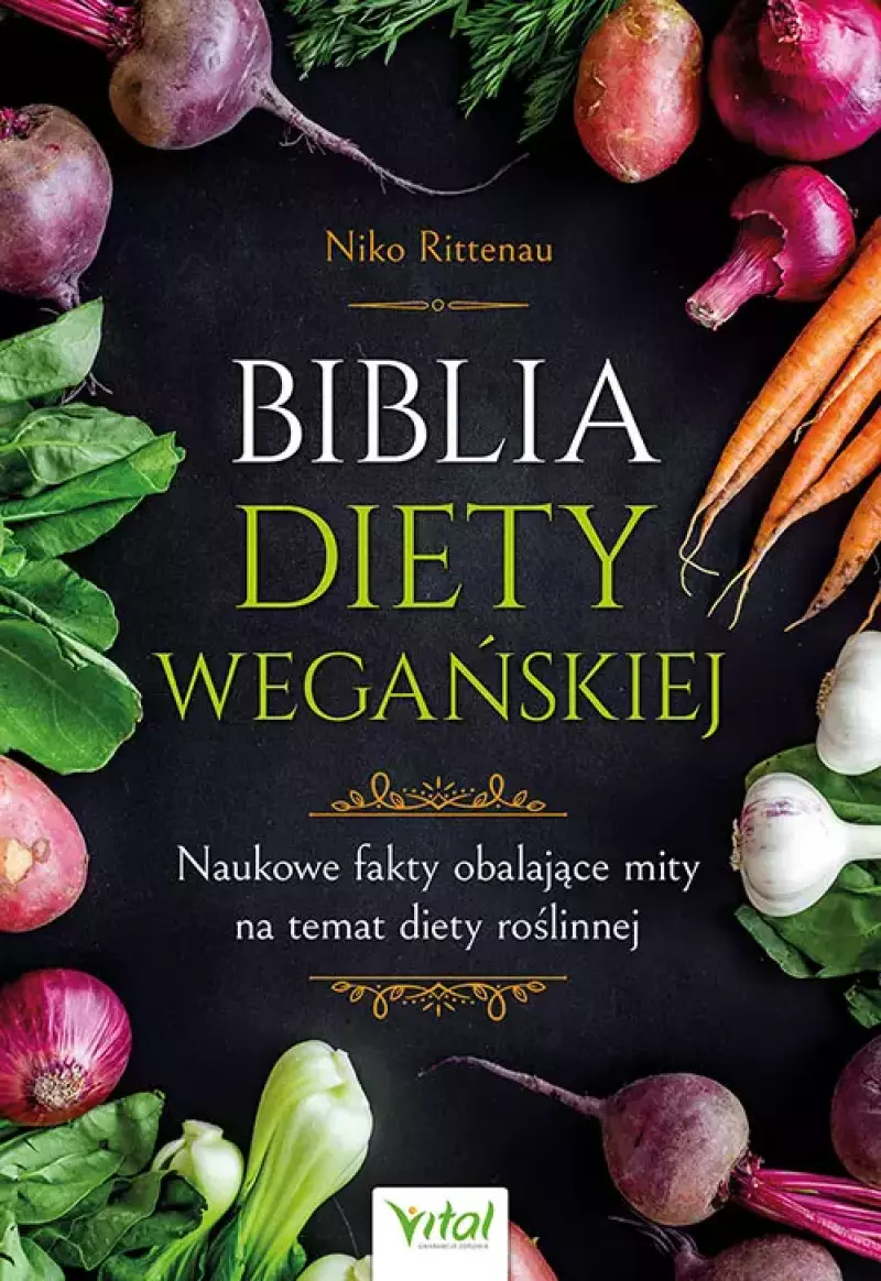 Biblia diety wegańskiej. Naukowe fakty obalające mity na temat diety roślinnej Biblia diety wegańskiej. Naukowe fakty obalające mity na temat diety roślinnej