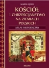 Kościół i chrześcijaństwo na ziemiach polskich. Atlas historyczny - zdjęcie