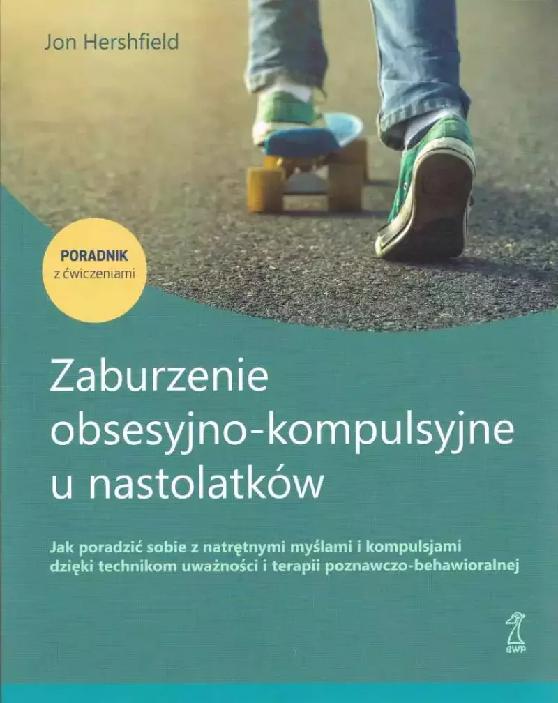 Zaburzenie obsesyjno-kompulsyjne u nastolatków. Poradnik z ćwiczeniami Zaburzenie obsesyjno-kompulsyjne u nastolatków. Poradnik z ćwiczeniami