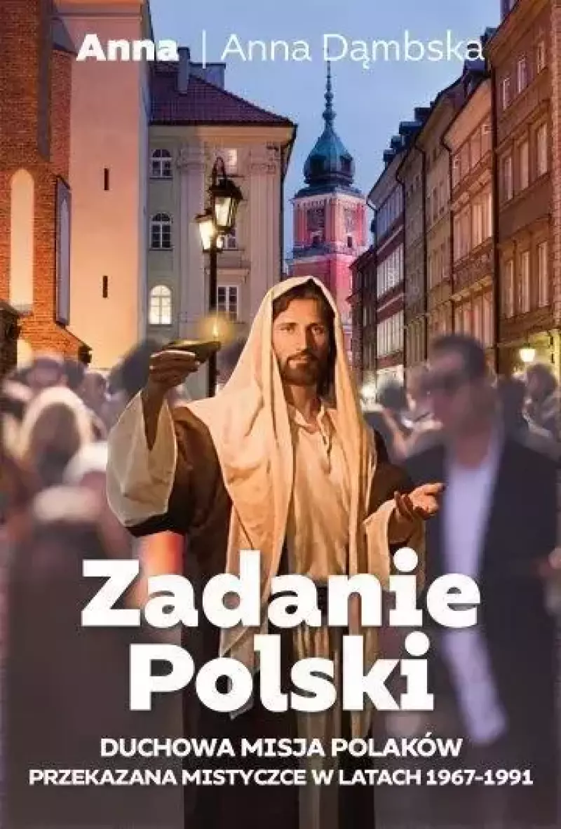 Zadanie polski. Duchowa misja Polaków przekazana mistycznie w latachh 1967-1991