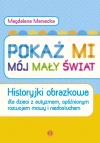 Pokaż mi mój mały świat. Historyjki obrazkowe dla dzieci z autyzmem, opóźnionym rozwojem mowy i niedosłuchem - zdjęcie
