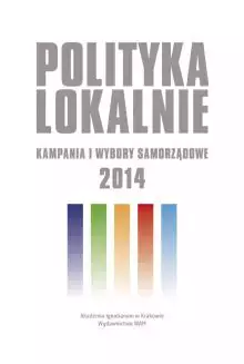 Polityka lokalnie. Kampania i wybory samorządowe 2014 roku - Książki