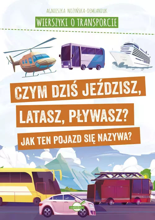 Wierszyki o transporcie. Czym dziś jeździsz, latasz, pływasz? Jak ten pojazd się nazywa? - Książki