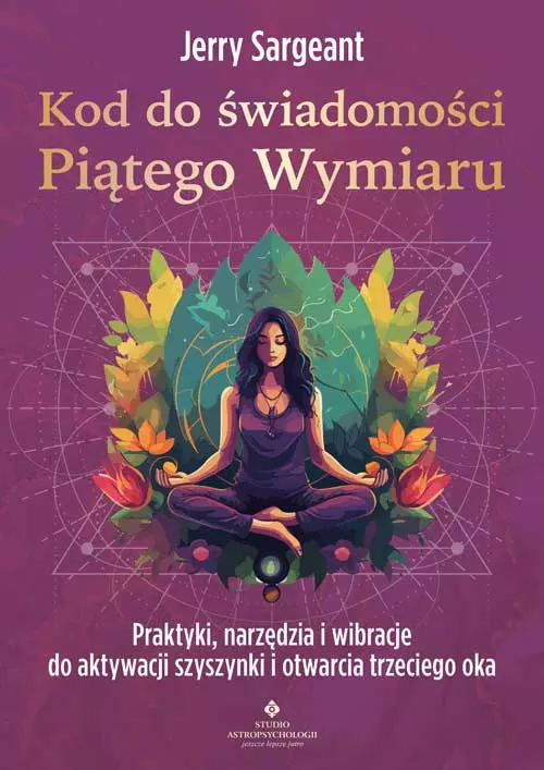 Kod do świadomości Piątego Wymiaru. Praktyki, narzędzia i wibracje do aktywacji szyszynki i otwarcia trzeciego oka - Książki