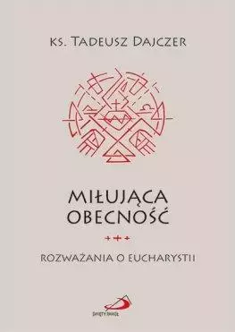 Miłująca obecność. Rozważania o Eucharystii