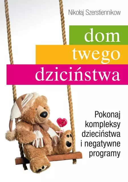 Dom twego dzieciństwa. Pokonaj kompleksy dzieciństwa i negatywne programy
