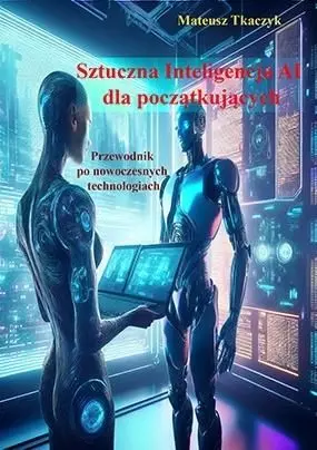 Sztuczna Inteligencja AI dla początkujących. Przewodnik po nowoczesnych technologiach - Książki
