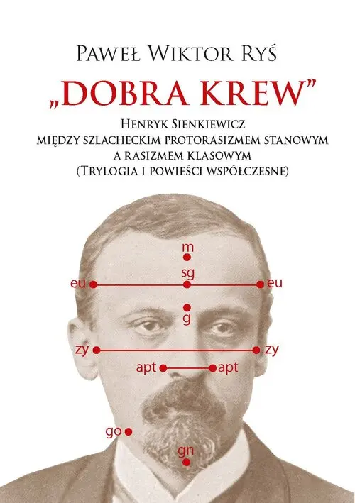 Dobra krew. Henryk Sienkiewicz między szlacheckim protorasizmem stanowym a rasizmem klasowym (Trylogia i powieści współczesne) - Książki