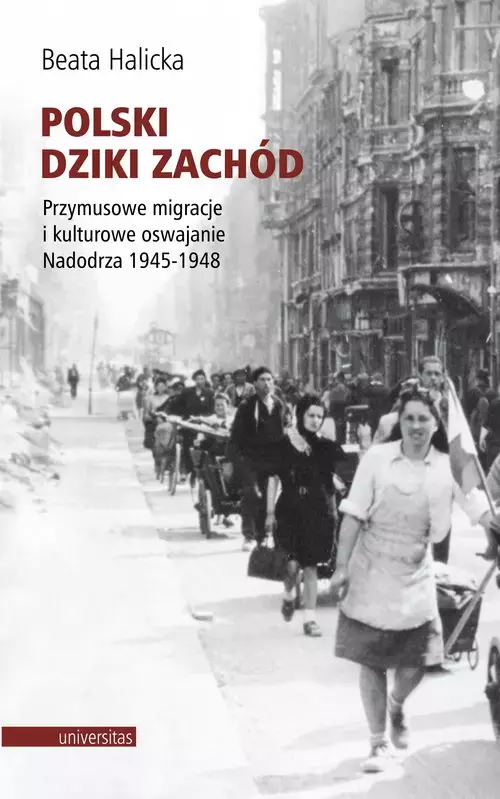 Polski Dziki Zachód Przymusowe migracje i kulturowe oswajanie Nadodrza 1945-1948 - Książki
