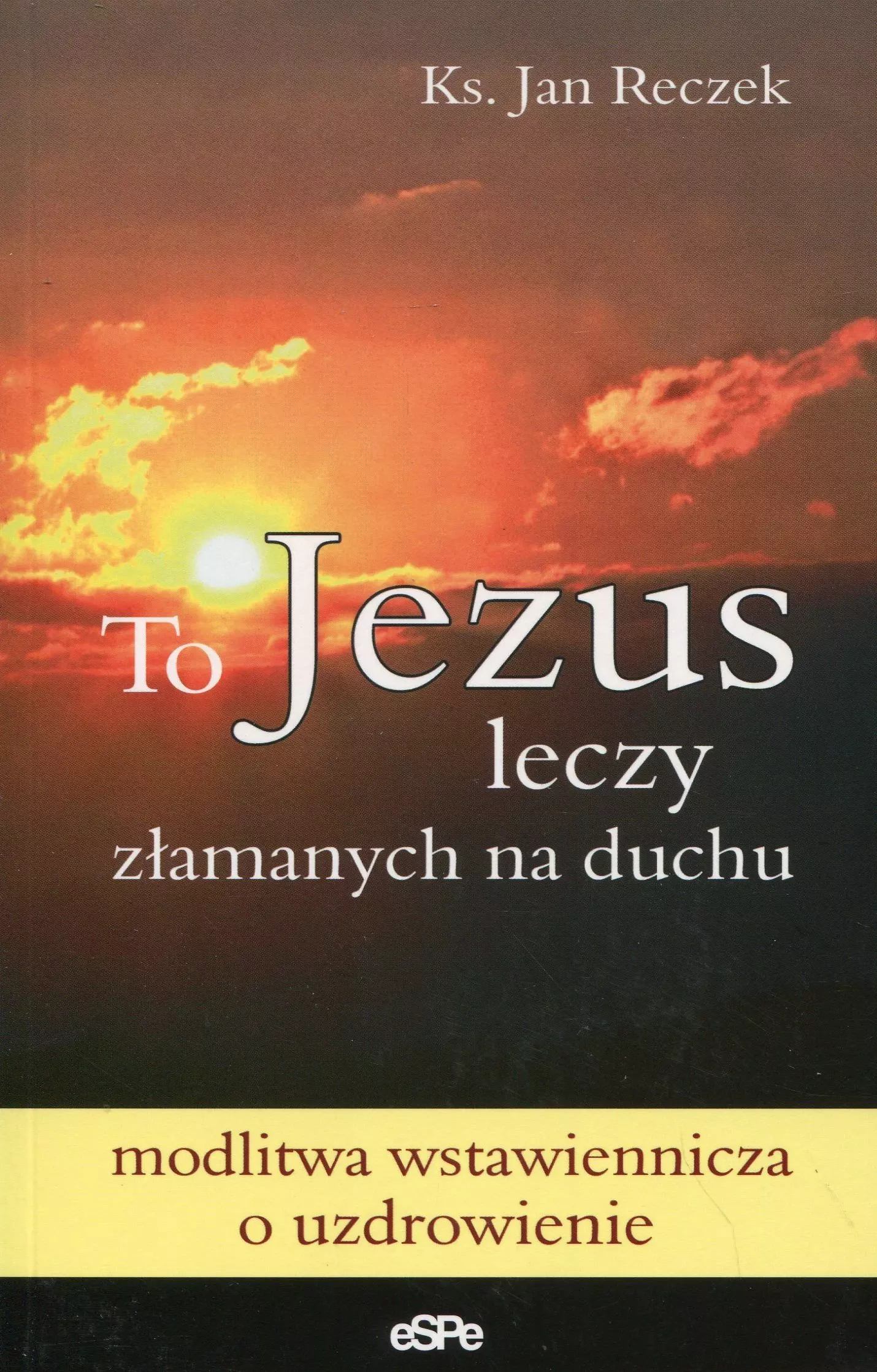 To Jezus leczy załamanych na duchu. Modlitwa wstawiennicza o uzdrowienie - Książki