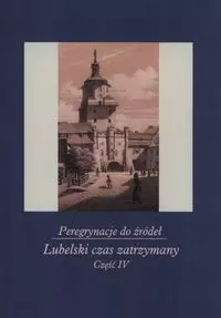 Peregrynacje do źródeł Część 4 Lubelski czas zatrzymany - Książki