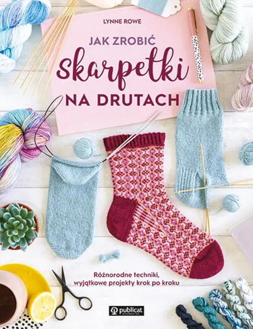 Jak zrobić skarpetki na drutach. Różnorodne techniki, wyjątkowe projekty krok po kroku - Książki