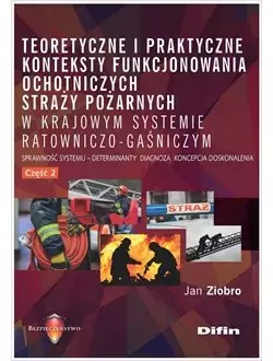 Teoretyczne i praktyczne konteksty funkcjonowania ochotniczych straży pożarnych w krajowym systemie ratowniczo-gaśniczym. Sprawność systemu, determinanty, diagnoza, koncepcja, doskonalenia. Część 2 - Książki