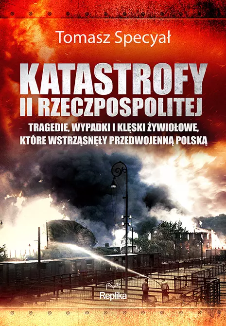 Katastrofy II Rzeczpospolitej. Tragedie, wypadki i klęski żywiołowe, które wstrząsnęły przedwojenną Polską - Książki