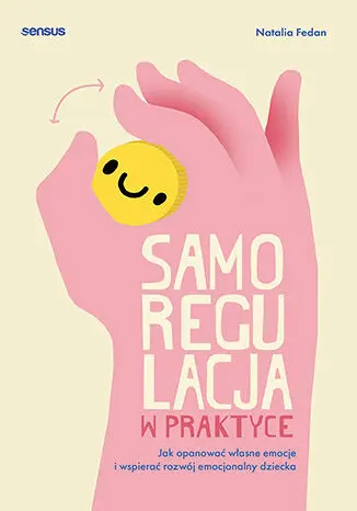 Samoregulacja w praktyce. Jak opanować własne emocje i wspierać rozwój emocjonalny dziecka - Książki