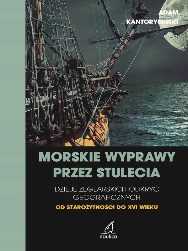Morskie wyprawy przez stulecia. Dzieje żeglarskich odkryć geograficznych od starożytności do XVI wieku - Książki