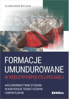 Formacje umundurowane w Rzeczypospolitej Polskiej. Aksjonormatywne studium w kontekście teoretycznym i empirycznym - Książki