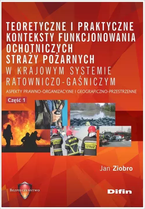 Teoretyczne i praktyczne konteksty funkcjonowania ochotniczych straży pożarnych w krajowym systemie ratowniczo-gaśniczym. Aspekty prawno-organizacyjne i geograficzno-przestrzenne. Część 1 - Książki
