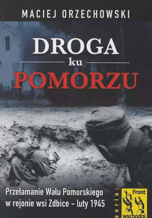 Droga ku Pomorzu. Przełamanie Wału Pomorskiego w rejonie wsi Zdbice - luty 1945 - Książki