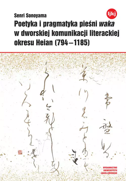 Poetyka i pragmatyka pieśni waka w dworskiej komunikacji literackiej okresu Heian (794-1185) - Książki