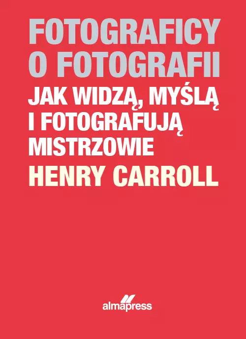 Fotograficy o fotografii Jak widzą, myślą i fotografują mistrzowie - Książki