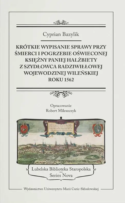 Krótkie wypisanie sprawy przy śmierci i pogrzebie Oświeconej Księżny Paniej Halżbiety z Szydłowca Radziwiłłowej, wojewodzinej wileńskiej, roku 1562 - Książki