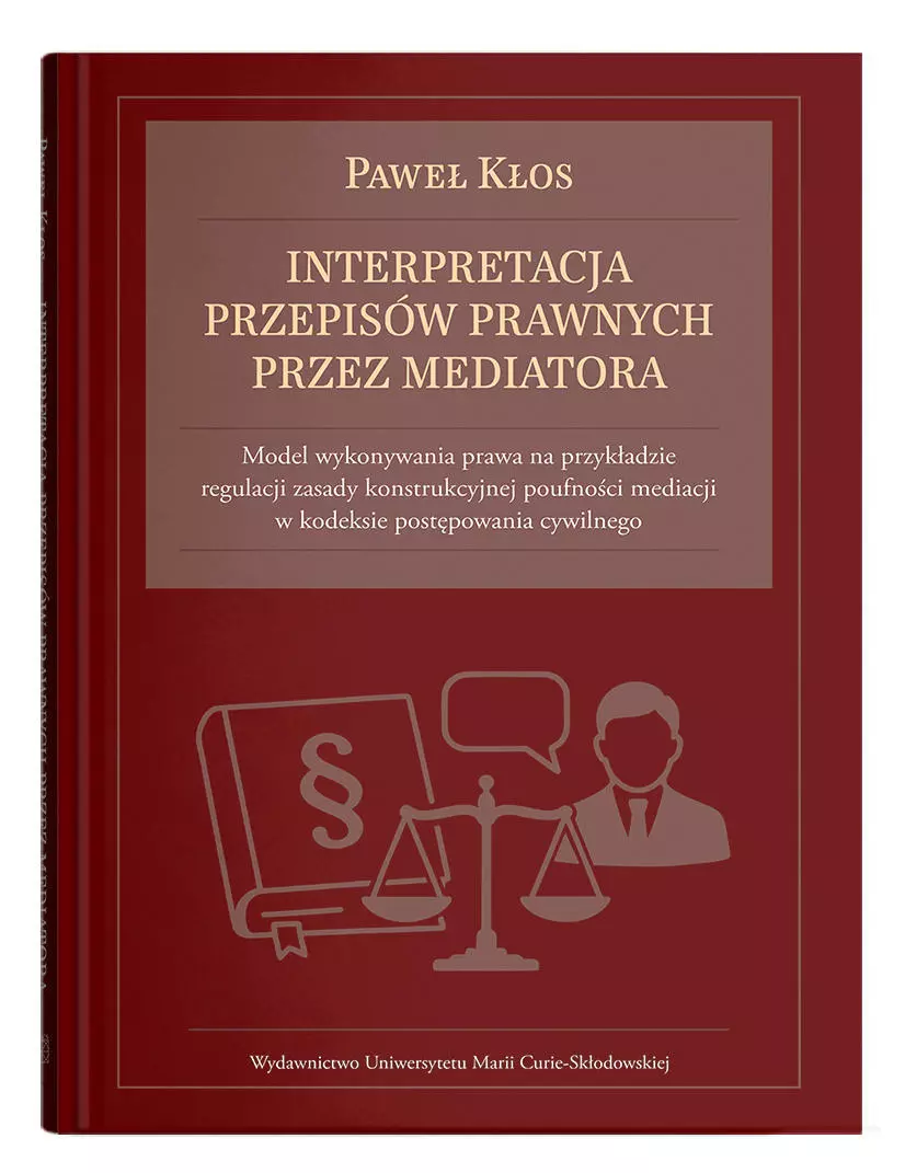 Interpretacja przepisów prawnych przez mediatora. Model wykonywania prawa na przykładzie regulacji zasady konstrukcyjnej poufności mediacji w kodeksie postępowania cywilnego - Książki
