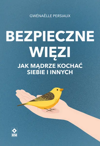 Bezpieczne więzi. Jak mądrze kochać siebie i innych
