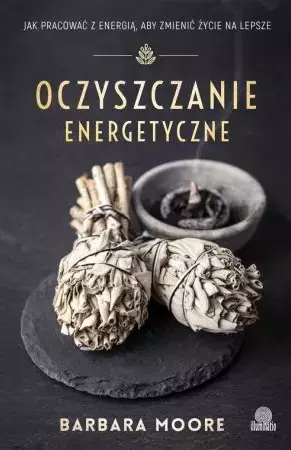 Oczyszczanie energetyczne. Jak pracować z energią, aby zmienić życie na lepsze - Książki
