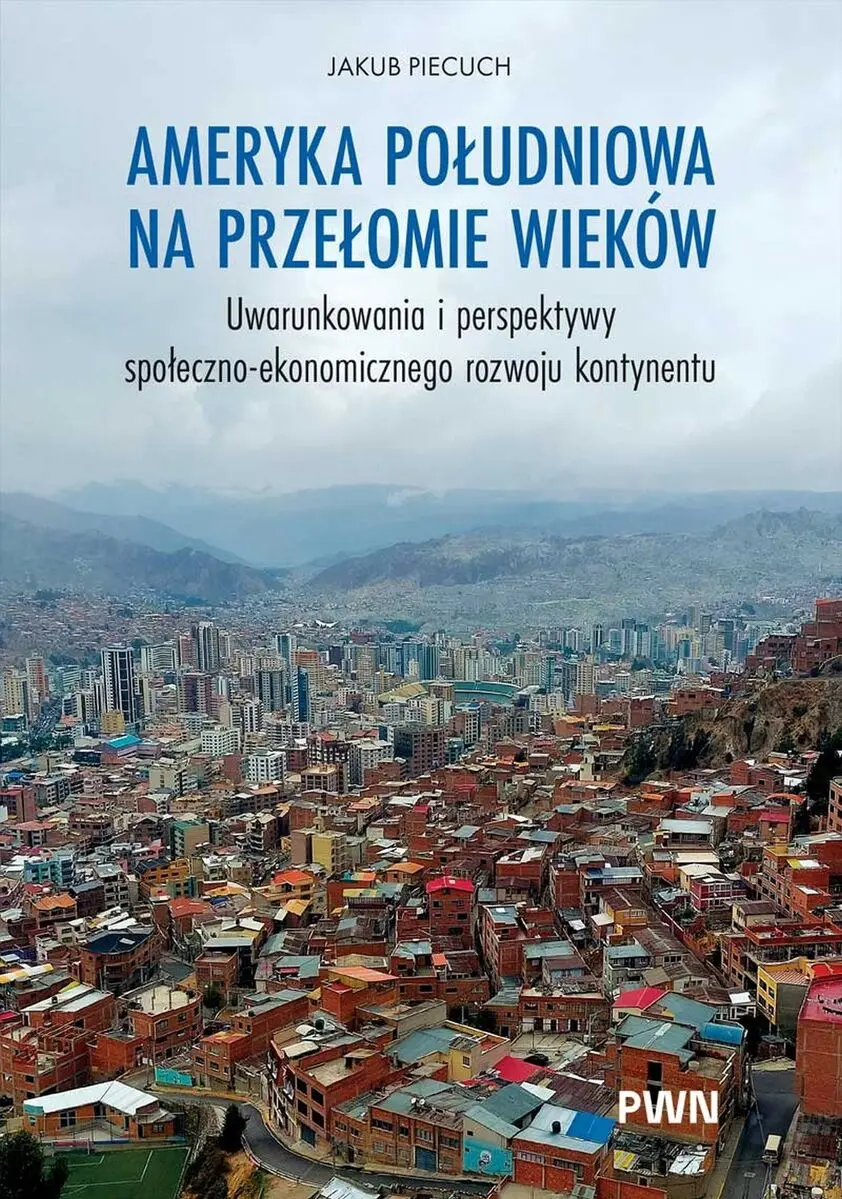 Ameryka Południowa na przełomie wieków. Uwarunkowania i perspektywy społeczno-ekonomicznego rozwoju kontynentu - Książki