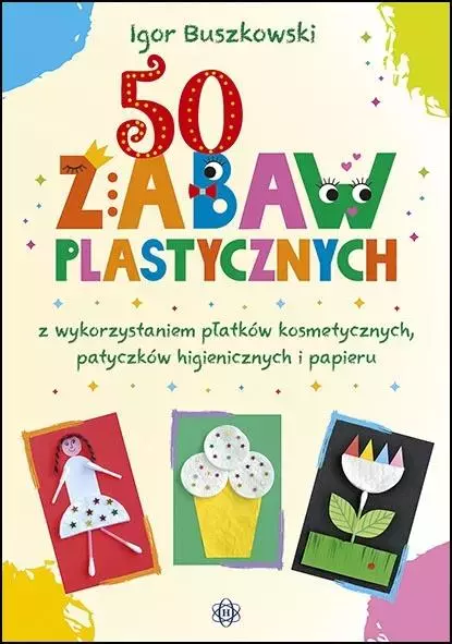 50 zabaw plastycznych z wykorzystaniem płatków kosmetycznych, patyczków higienicznych i papieru - Książki