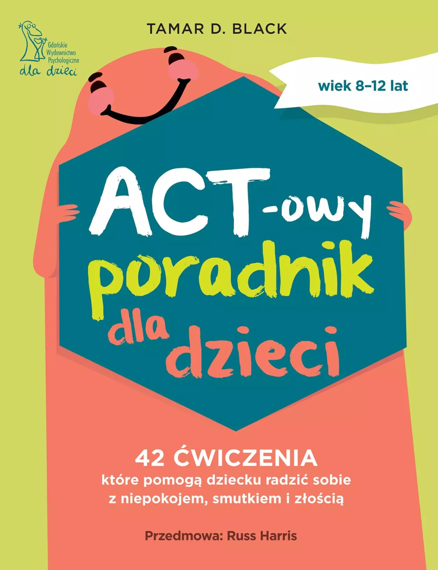 ACT-owy poradnik dla dzieci. 42 ćwiczenia, które pomogą dziecku radzić sobie z niepokojem, smutkiem i złością - Książki